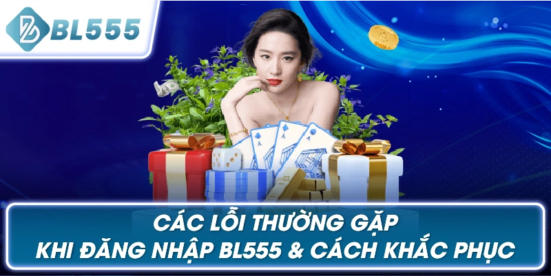 Các Lỗi Thường Gặp Khi Đăng Nhập BL555 & Cách Khắc Phục