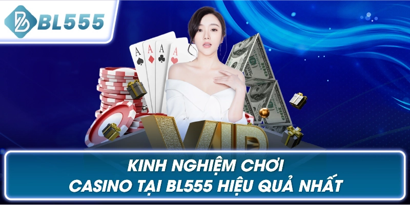 Kinh Nghiệm Chơi Casino Tại BL555 Hiệu Quả Nhất