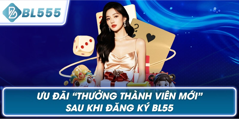 Ưu Đãi “Thưởng Thành Viên Mới” Sau Khi Đăng Ký BL555