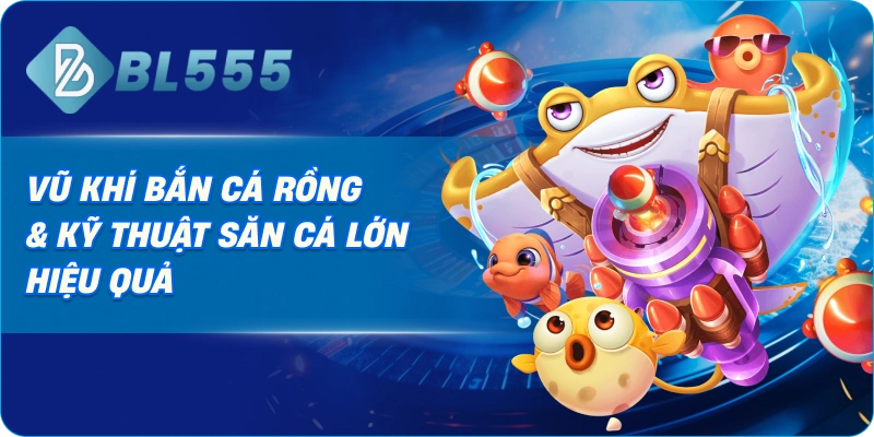 Vũ Khí Bắn Cá Rồng & Kỹ Thuật Săn Cá Lớn Hiệu Quả