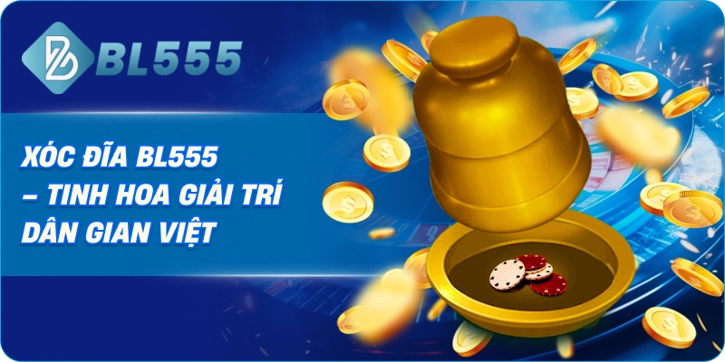 Xóc Đĩa BL555 – Tinh Hoa Giải Trí Dân Gian Việt